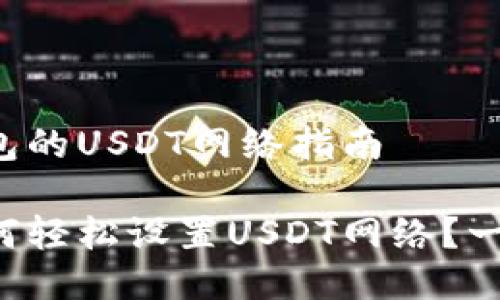设置TP钱包的USDT网络指南

TP钱包如何轻松设置USDT网络？一站式教程！