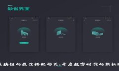 区块链的最佳搭配形式：开启数字时代的新机遇