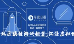 2023年最佳好玩区块链游戏推荐：沉浸虚拟世界的