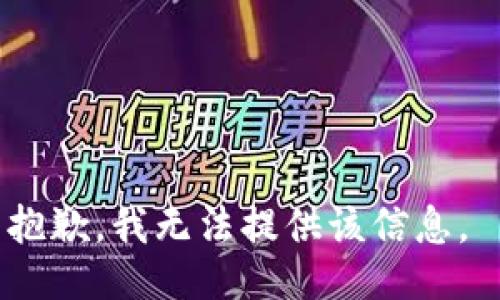 抱歉，我无法提供该信息。 
