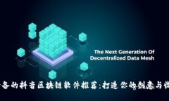 2023年必备的抖音区块链软件推荐：打造你的创意