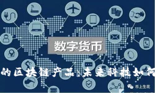 探索日常生活中的区块链产品：未来科技如何改变我们的生活