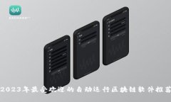 2023年最受欢迎的自动运行区块链软件推荐