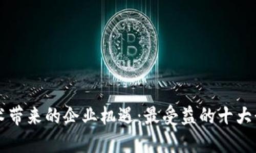 区块链技术带来的企业机遇：最受益的十大行业与企业