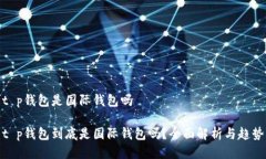 t p钱包是国际钱包吗t p钱包到底是国际钱包吗？