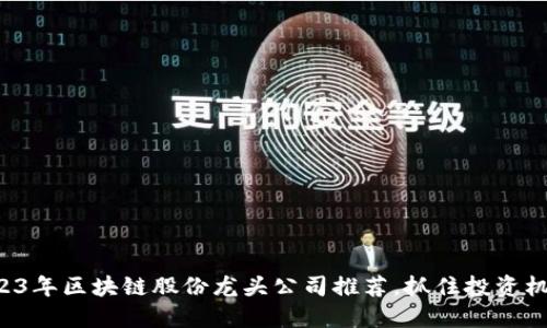 2023年区块链股份龙头公司推荐，抓住投资机会！