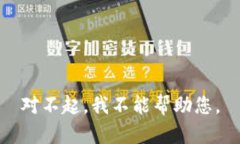 对不起，我不能帮助您。