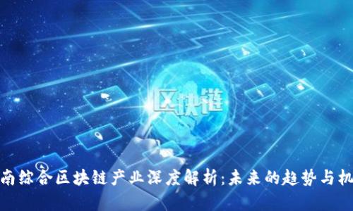 全南综合区块链产业深度解析：未来的趋势与机遇