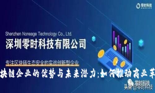 区块链企业的优势与未来潜力：如何推动商业革命