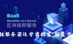 2023年最佳区块链服务器运营商推荐：颠覆传统的