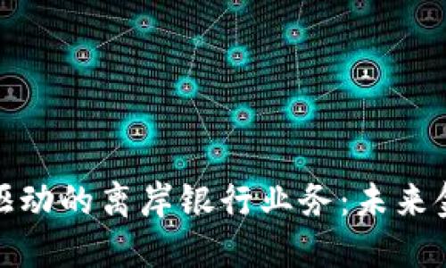 探索区块链驱动的离岸银行业务：未来金融的新视野