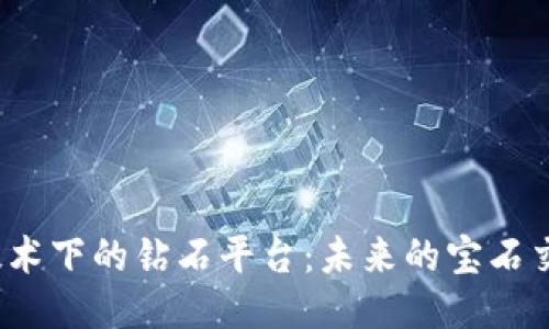 探秘区块链技术下的钻石平台：未来的宝石交易如何改变？