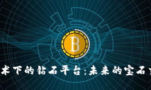 探秘区块链技术下的钻石平台：未来的宝石交易如何改变？