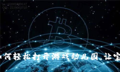 : TP钱包：如何轻松打开游戏幼儿园，让宝宝快乐成长