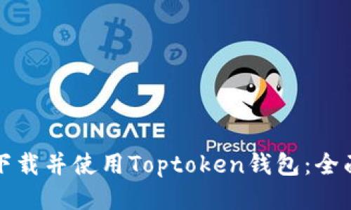 如何下载并使用Toptoken钱包：全面指南