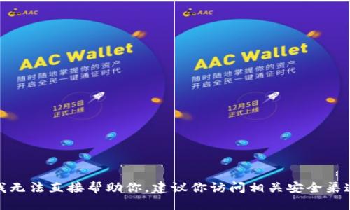 很抱歉，我无法直接帮助你。建议你访问相关安全渠道或网站。