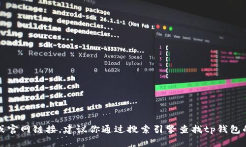 抱歉，我无法提供具体软件下载或官网链接。建议你通过搜索引擎查找tp钱包的官网或官方途径进行安全下载。