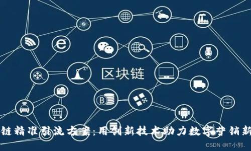 区块链精准引流方案：用创新技术助力数字营销新潮流