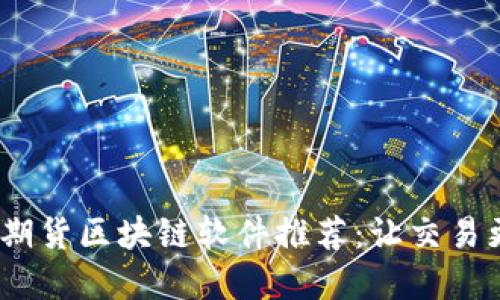 2023年最新期货区块链软件推荐：让交易更透明与高效