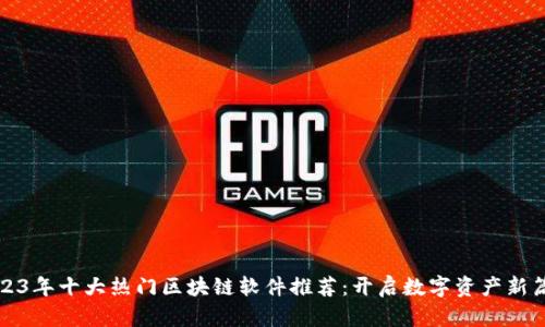 2023年十大热门区块链软件推荐：开启数字资产新篇章