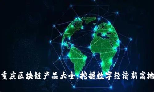 重庆区块链产品大全：挖掘数字经济新高地