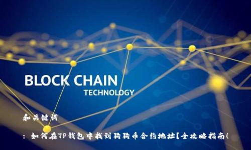 和关键词

: 如何在TP钱包中找到狗狗币合约地址？全攻略指南！