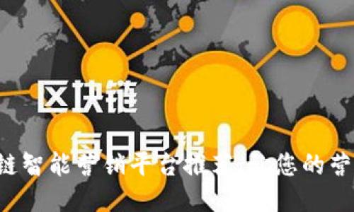 十大区块链智能营销平台推荐，让您的营销更精准！