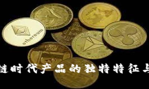 探讨区块链时代产品的独特特征与未来趋势