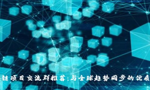 区块链项目交流群推荐：与全球趋势同步的优质社区