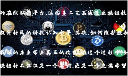 bh1温州区块链村：探寻未来科技的乡村新面貌/bh1

温州, 区块链, 村子, 创新, 数字经济/guanjianci

温州的区块链村概述
温州，这座被誉为“改革先锋”的城市，近年来在区块链技术方面的探索备受瞩目。尤其是一些小村庄，通过区块链技术的应用，重新焕发出了生机与活力。这些区块链村不仅在技术创新方面引领风骚，同时也成为了乡村振兴的重要载体。这些地方有哪些特色呢？让我们一起深入了解。

区块链技术的背景与意义
区块链技术自从比特币问世以来，便引发了全球范围内的瞩目。这项去中心化的技术不仅仅改变了金融领域的格局，更是在数据存储、供应链管理、智能合约等多个领域展现出巨大的应用潜力。在温州，随着数字经济的蓬勃发展，区块链技术的应用也逐渐渗透到了乡村生活的各个方面。

创新与传统的结合
在温州的区块链村，许多传统产业开始与现代科技相结合。比如，在农业生产中，利用区块链技术追踪农产品的来源，确保产品的安全性与新鲜度。这种方式不仅提高了消费者的信任度，还提升了农民的收入。例如，在某些村子，农民通过智能合约直接与消费者交易，省去了中间环节，保证了他们的利益。

特色村庄的典型案例
在温州，有几个村庄因其对区块链技术的探索而名声大噪。例如，**黄龙村**就是一个典型的区块链村。在这里，村民们不仅依靠传统的农耕方式，同时也通过区块链平台，将自己的农产品销售到全国各地。这种创新的模式使得农民的收入大幅提升，也让黄龙村成为了样板村。

社区团结与共建共享
温州的区块链村还强调社区的团结与共建共享。村民们通过区块链技术，不仅能更好地管理土地资源，还能协调彼此之间的关系。比如，在一些地方，村民们通过区块链共享农业机械设备，大大降低了各自的经营成本。同时，区块链技术还使得资金的流动更加透明，避免了贷款难、融资贵的问题。

文化传承与科技结合
温州的区块链村并不仅仅关注经济利益，还注重文化的传承与创新。在某些村庄，上世纪的传统手工艺与现代科技结合，推出了手工艺品的在线销售平台。这些手工艺品通过区块链技术，确保了其独特性与真实性，使得外地消费者在购买时更加安心。这不仅为农民带来了利益，也为温州的传统文化提供了新的传播渠道。

未来展望与挑战
虽然温州的区块链村在发展的过程中取得了显著成效，但未来仍面临不少挑战。首先，区块链技术的普及需要更为全面的教育和培训，以提升村民的科技认知水平。其次，如何维护数据的安全性与隐私性，也是需要进一步解决的问题。此外，政策的支持与鼓励，将在很大程度上影响区块链技术在农村的推广。

总结：温州区块链村的启示
温州的区块链村不仅是科技与乡村振兴的结合，更是一个探索与创新的生动案例。它提醒我们，科技的发展应与人类的生活紧密相连，为我们的未来带来真正的改变。在这个过程中，如何实现传统与现代、当地与全球的无缝对接，将是每一个区块链村都需要面临的挑战。

通过这些走在时代前沿的村庄，温州展现了区块链技术在推动乡村振兴、再造乡村经济等方面的无限潜力。在这条乡村振兴的道路上，区块链村不仅仅是一个名词，更是一个充满希望的未来。它将成为推动中国农村转型升级的重要力量，引领我们进入一个崭新的数字经济时代。