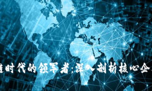 区块链时代的领军者：深入剖析核心企业一览