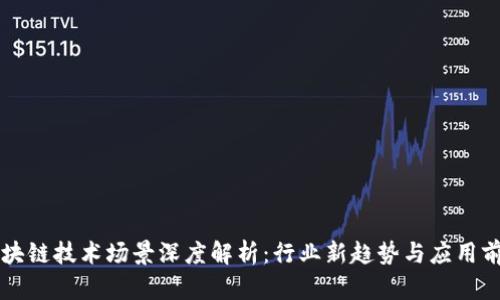 区块链技术场景深度解析：行业新趋势与应用前景
