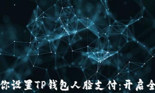 
一步一步教你设置TP钱包人脸支付：开启全新支付体验