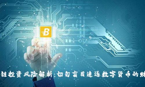 区块链投资风险解析：切勿盲目追逐数字货币的财富梦