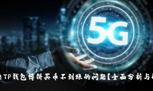 如何解决TP钱包博饼买币不到账的问题？全面分析与解决方案