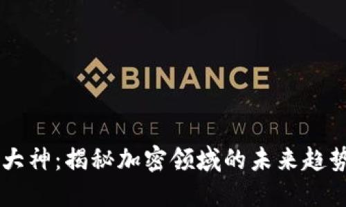 区块链预测大神：揭秘加密领域的未来趋势与顶尖高手