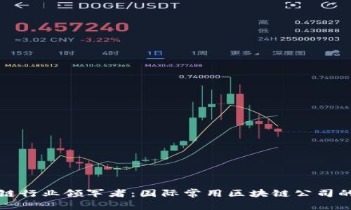 全球区块链行业领军者：国际常用区块链公司的全面解析