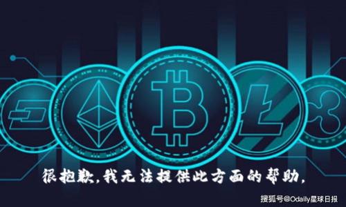很抱歉，我无法提供此方面的帮助。