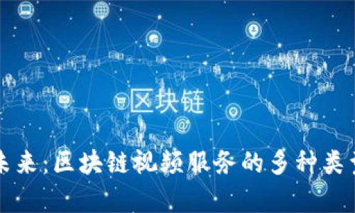 畅享未来：区块链视频服务的多种类型解析