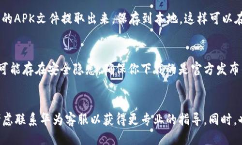 要下载华为钱包历史版本，你可以尝试以下几个步骤：

1. 在华为官网或应用商店查找
华为的官网和应用商店版块通常会提供最新的应用程序版本，若需要查看历史版本，可能需要更深入的搜索。直接在华为的官方网站中寻找“华为钱包”，通常会提供一些关于历史版本的信息。

2. 利用第三方应用市场
在一些第三方应用市场上，你可能会找到华为钱包的旧版本。需要注意的是，下载时一定要选择可信任的网站以避免安全风险。常见的应用市场有APKPure、ApkMirror等，这些平台允许用户浏览到历史版本的下载链接。

3. 查看用户社区和论坛
许多技术论坛和用户社区讨论会分享不同版本的应用程序。网站如XDA开发者社区或者华为自己的官方论坛，其实可以搜索看看是否有用户提供了旧版本的下载链接。这种方法也可能让你了解到其他用户的使用经历和建议。

4. 使用APK提取工具
如果你的设备上已经安装了较早版本的华为钱包应用，可以使用APK提取工具将应用程序的APK文件提取出来，保存到本地。这样可以在未来需要时重新安装。这种方法适合对当前版本不满意或想要恢复到之前版本的用户。

5. 注意安全和兼容性
在下载和安装历史版本时，一定要注意应用的来源和设备的兼容性。使用过时的应用程序可能存在安全隐患，确保你下载的是官方发布的版本，而不是被篡改的文件。

总结
下载华为钱包历史版本的方法有很多，确保在安全的环境下进行。若找不到合适的版本，考虑联系华为客服以获得更专业的指导。同时，也要时常关注相关更新，以确保你的华为钱包应用始终处于最佳状态。