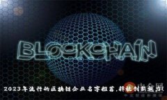 2023年流行的区块链企业名字推荐，释放创新魅力