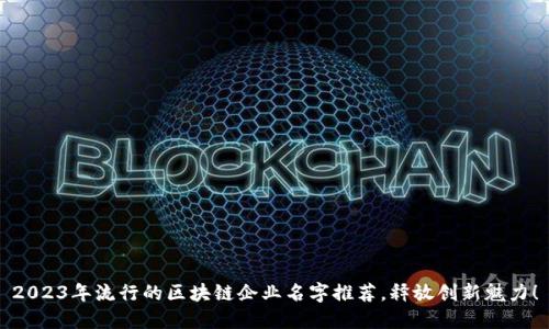 2023年流行的区块链企业名字推荐，释放创新魅力！