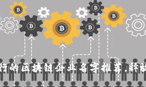 2023年流行的区块链企业名字推荐，释放创新魅力！