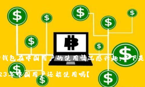 鉴于您对TP钱包在中国用户的使用情况感兴趣，以下是详细介绍： 

TP钱包：2023年中国用户还能使用吗？