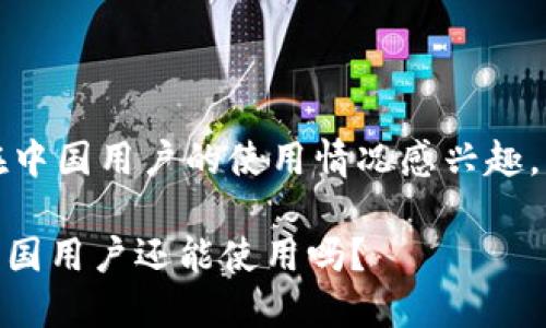 鉴于您对TP钱包在中国用户的使用情况感兴趣，以下是详细介绍： 

TP钱包：2023年中国用户还能使用吗？