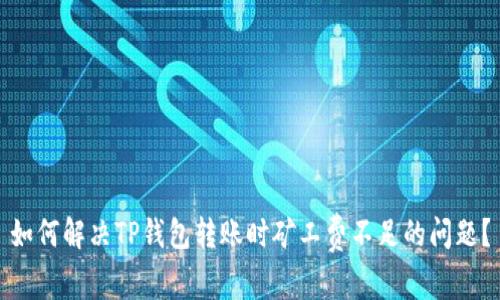 如何解决TP钱包转账时矿工费不足的问题？