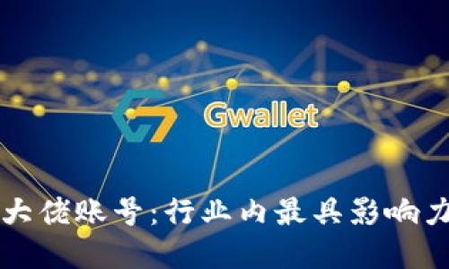 揭秘区块链大佬账号：行业内最具影响力的名称一览
