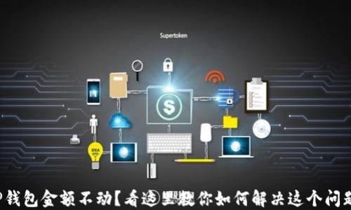 
TP钱包金额不动？看这里教你如何解决这个问题！