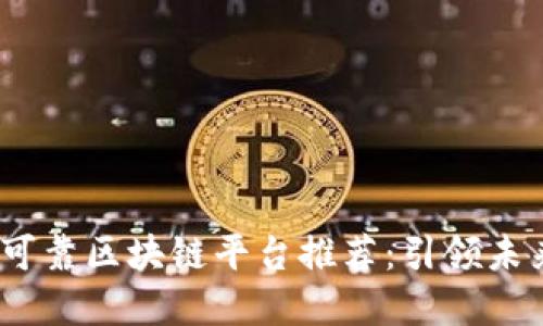 2023年十大可靠区块链平台推荐：引领未来科技的先锋