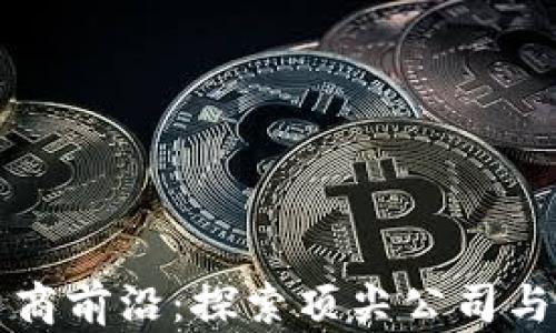 
区块链电商前沿：探索顶尖公司与未来趋势